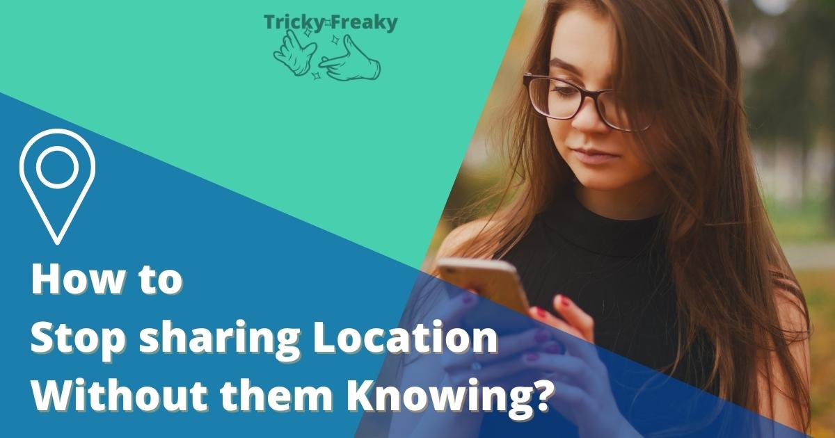 How to stop sharing location without them knowing?